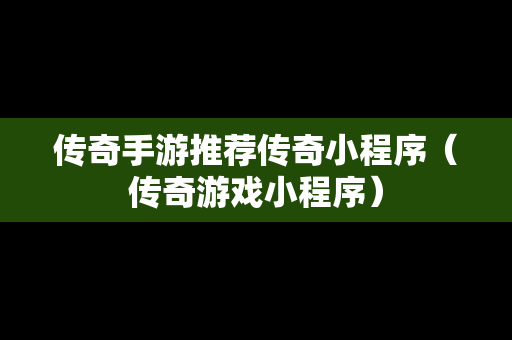 传奇手游推荐传奇小程序（传奇游戏小程序）