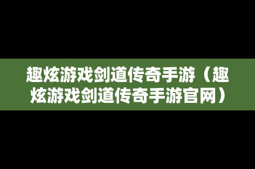 趣炫游戏剑道传奇手游（趣炫游戏剑道传奇手游官网）