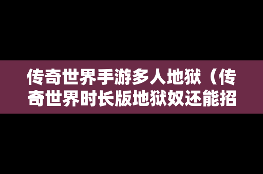 传奇世界手游多人地狱（传奇世界时长版地狱奴还能招吗）