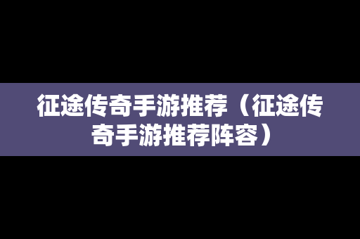 征途传奇手游推荐（征途传奇手游推荐阵容）