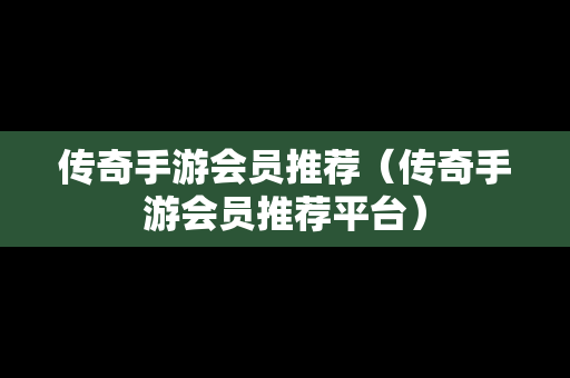 传奇手游会员推荐（传奇手游会员推荐平台）