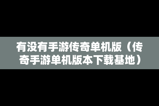 有没有手游传奇单机版（传奇手游单机版本下载基地）