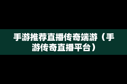 手游推荐直播传奇端游（手游传奇直播平台）