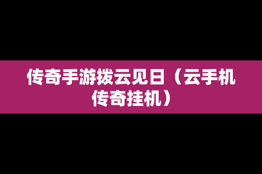 传奇手游拨云见日（云手机传奇挂机）