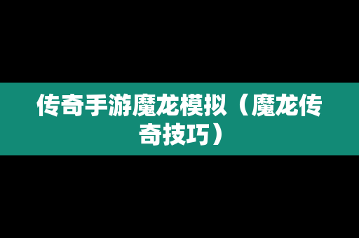 传奇手游魔龙模拟（魔龙传奇技巧）