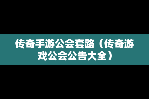 传奇手游公会套路（传奇游戏公会公告大全）