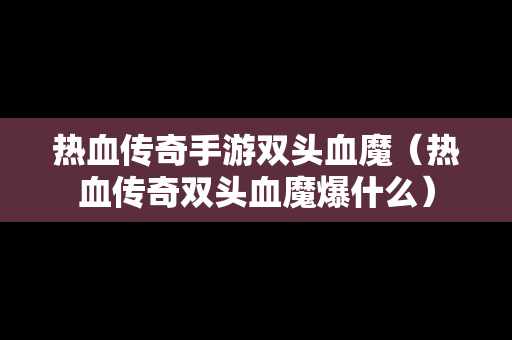 热血传奇手游双头血魔（热血传奇双头血魔爆什么）