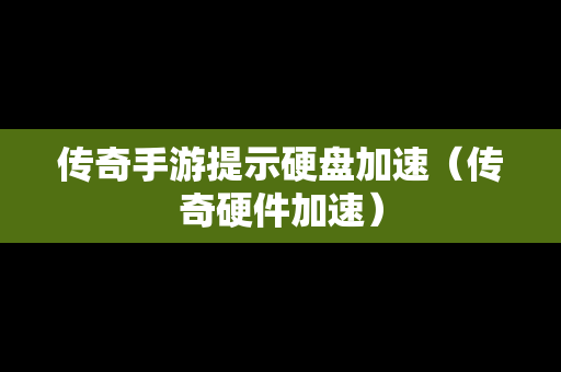 传奇手游提示硬盘加速（传奇硬件加速）