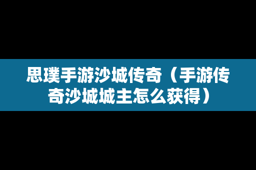 思璞手游沙城传奇（手游传奇沙城城主怎么获得）