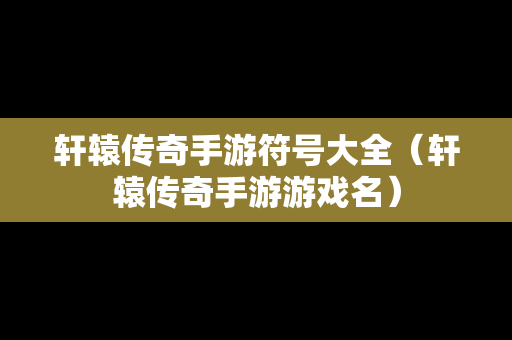 轩辕传奇手游符号大全（轩辕传奇手游游戏名）