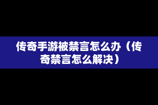 传奇手游被禁言怎么办（传奇禁言怎么解决）