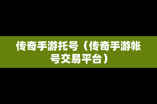 传奇手游托号（传奇手游帐号交易平台）