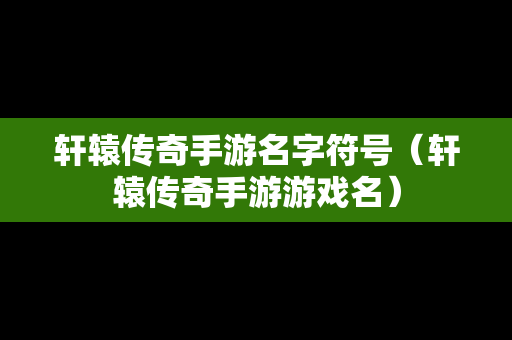 轩辕传奇手游名字符号（轩辕传奇手游游戏名）