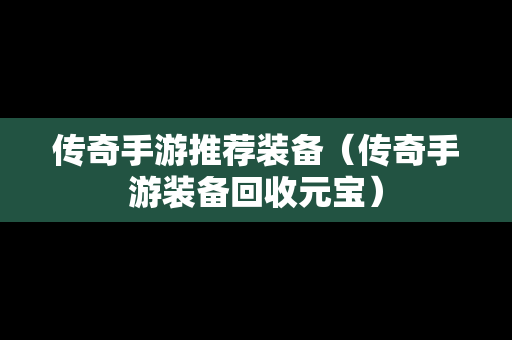 传奇手游推荐装备（传奇手游装备回收元宝）