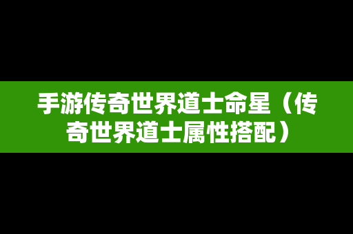 手游传奇世界道士命星（传奇世界道士属性搭配）