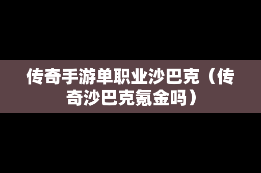 传奇手游单职业沙巴克（传奇沙巴克氪金吗）