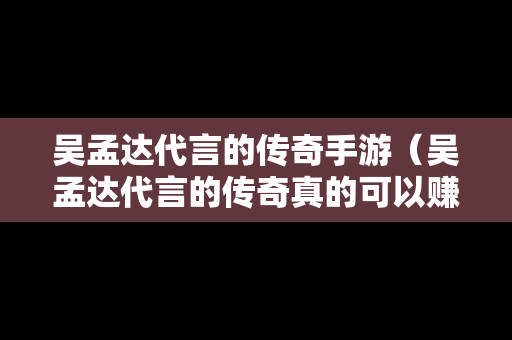 吴孟达代言的传奇手游（吴孟达代言的传奇真的可以赚人民币吗）