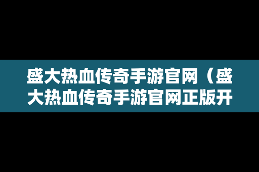 盛大热血传奇手游官网（盛大热血传奇手游官网正版开服时间）