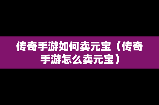 传奇手游如何卖元宝（传奇手游怎么卖元宝）