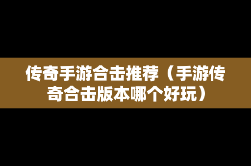 传奇手游合击推荐（手游传奇合击版本哪个好玩）