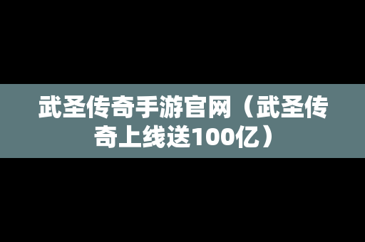 武圣传奇手游官网（武圣传奇上线送100亿）