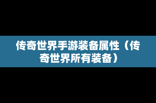 传奇世界手游装备属性（传奇世界所有装备）