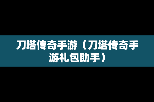 刀塔传奇手游（刀塔传奇手游礼包助手）