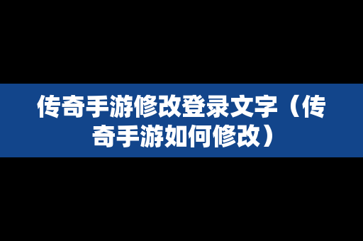 传奇手游修改登录文字（传奇手游如何修改）