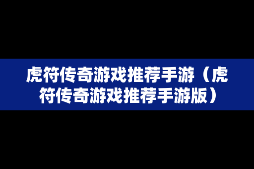 虎符传奇游戏推荐手游（虎符传奇游戏推荐手游版）