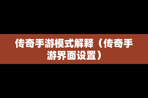 传奇手游模式解释（传奇手游界面设置）