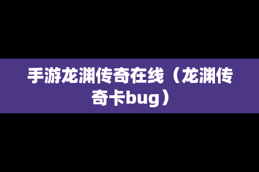 手游龙渊传奇在线（龙渊传奇卡bug）