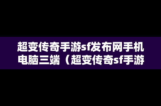 超变传奇手游sf发布网手机电脑三端（超变传奇sf手游的发布网站）