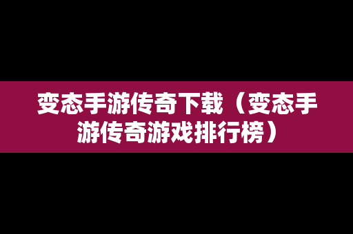 变态手游传奇下载（变态手游传奇游戏排行榜）