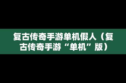 复古传奇手游单机假人（复古传奇手游“单机”版）