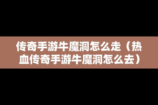 传奇手游牛魔洞怎么走（热血传奇手游牛魔洞怎么去）-第1张图片-传奇手游