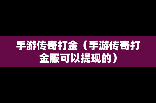 手游传奇打金（手游传奇打金服可以提现的）