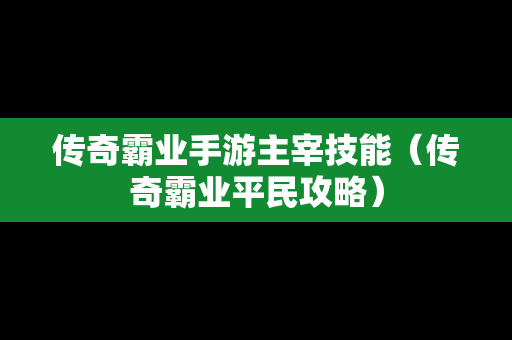 传奇霸业手游主宰技能（传奇霸业平民攻略）