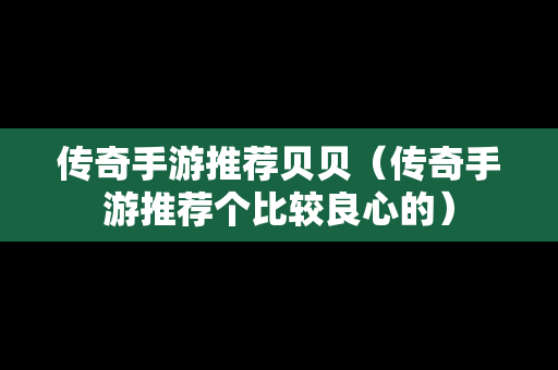 传奇手游推荐贝贝（传奇手游推荐个比较良心的）