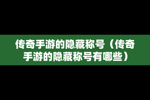 传奇手游的隐藏称号（传奇手游的隐藏称号有哪些）