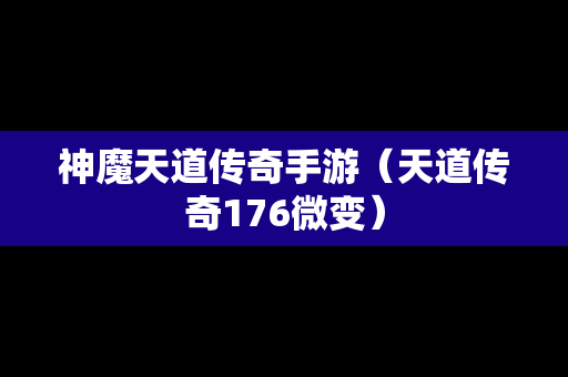 神魔天道传奇手游（天道传奇176微变）