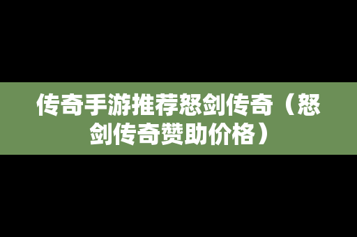 传奇手游推荐怒剑传奇（怒剑传奇赞助价格）