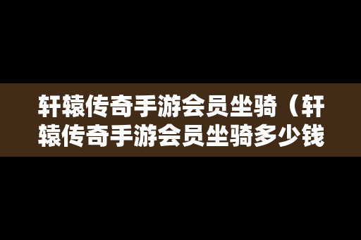 轩辕传奇手游会员坐骑（轩辕传奇手游会员坐骑多少钱）