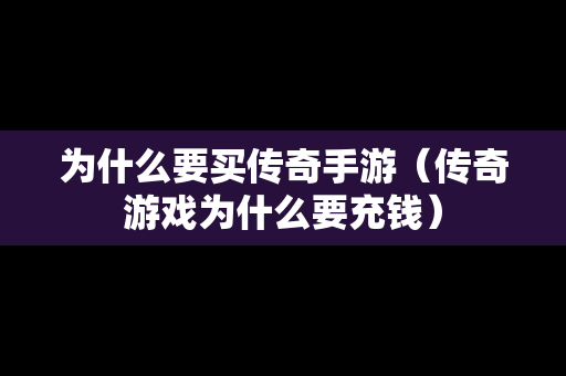 为什么要买传奇手游（传奇游戏为什么要充钱）