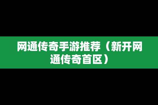 网通传奇手游推荐（新开网通传奇首区）