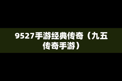 9527手游经典传奇（九五传奇手游）