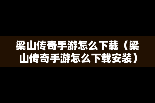 梁山传奇手游怎么下载（梁山传奇手游怎么下载安装）