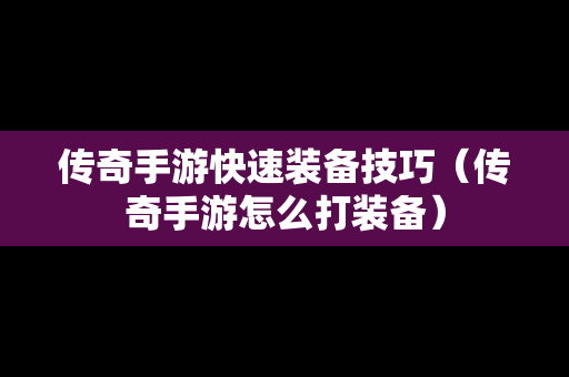 传奇手游快速装备技巧（传奇手游怎么打装备）