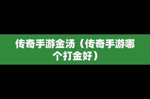 传奇手游金汤（传奇手游哪个打金好）