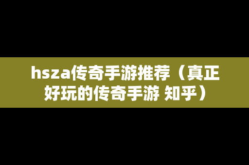 hsza传奇手游推荐（真正好玩的传奇手游 知乎）