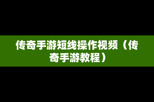 传奇手游短线操作视频（传奇手游教程）-第1张图片-传奇手游